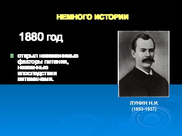 НЕМНОГО ИСТОРИИ открыл незаменимые факторы питания, названные впоследствии витаминами. 1880 год (1853-1937) ЛУНИН Н.И.