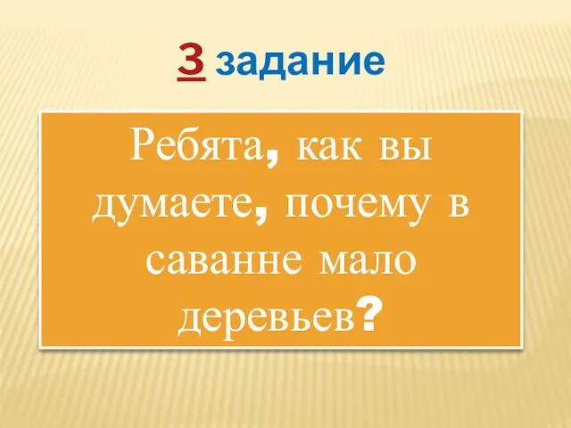 3 задание Ребята, как вы думаете, почему в саванне мало деревьев?