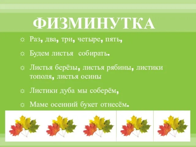 ФИЗМИНУТКА Раз, два, три, четыре, пять, Будем листья собирать. Листья берёзы, листья