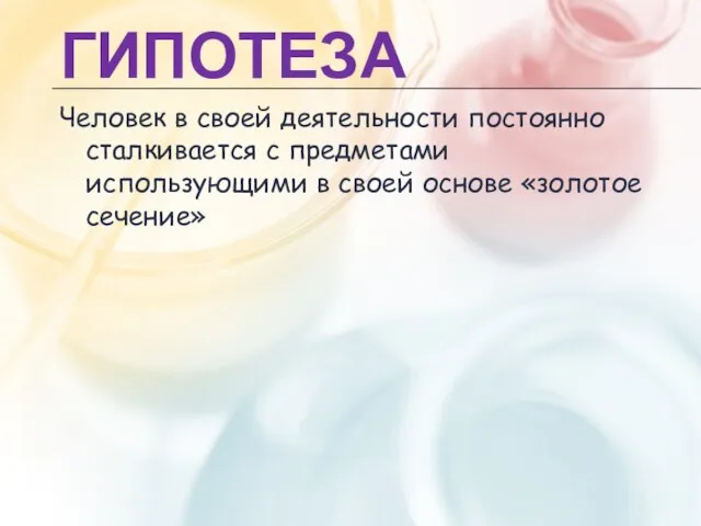 ГИПОТЕЗА Человек в своей деятельности постоянно сталкивается с предметами использующими в своей основе «золотое сечение»