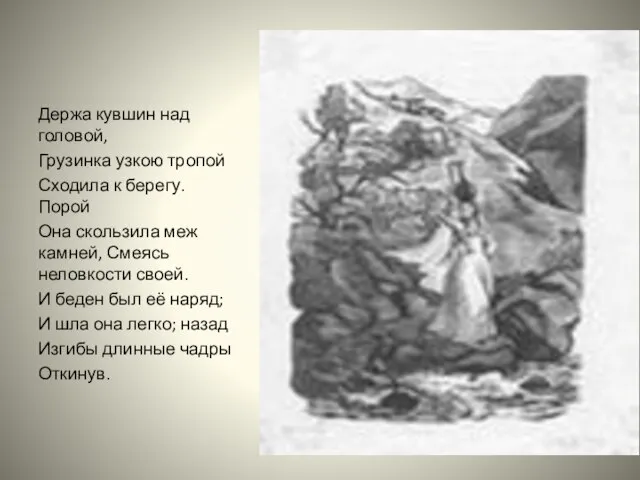 Держа кувшин над головой, Грузинка узкою тропой Сходила к берегу. Порой Она