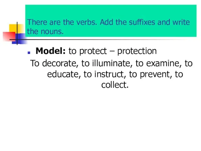There are the verbs. Add the suffixes and write the nouns. Model: