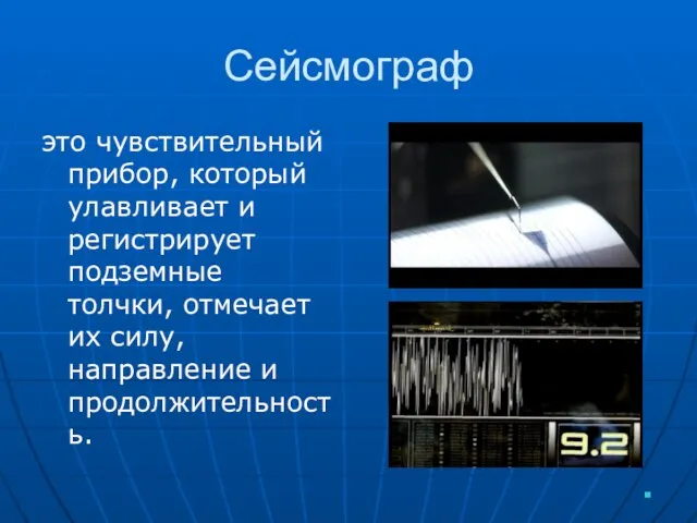 Сейсмограф это чувствительный прибор, который улавливает и регистрирует подземные толчки, отмечает их силу, направление и продолжительность.