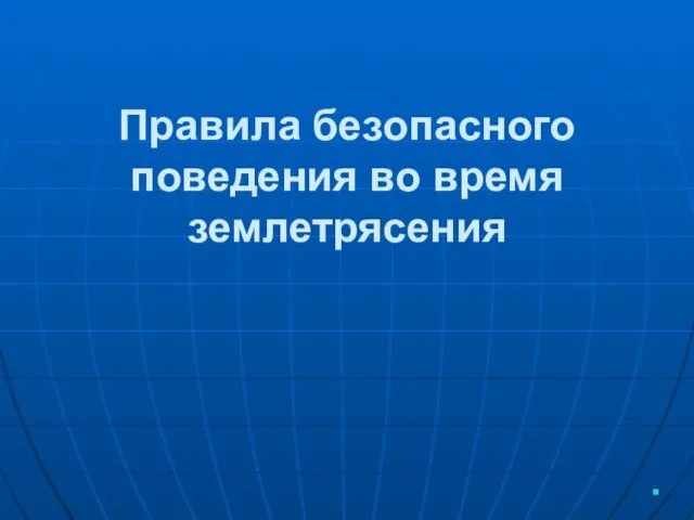 Правила безопасного поведения во время землетрясения