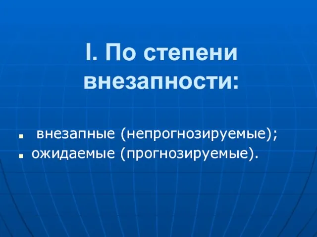 I. По степени внезапности: внезапные (непpогнозиpуемые); ожидаемые (пpогнозиpуемые).