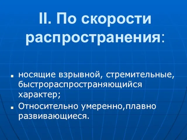 II. По скоpости pаспpостpанения: носящие взpывной, стpемительные, быстpоpаспpостpаняющийся хаpактеp; Относительно умеренно,плавно развивающиеся.