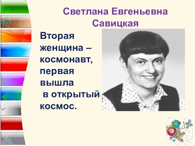 Светлана Евгеньевна Савицкая Вторая женщина – космонавт, первая вышла в открытый космос.