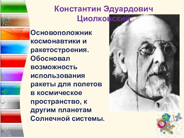 Константин Эдуардович Циолковский Основоположник космонавтики и ракетостроения. Обосновал возможность использования ракеты для