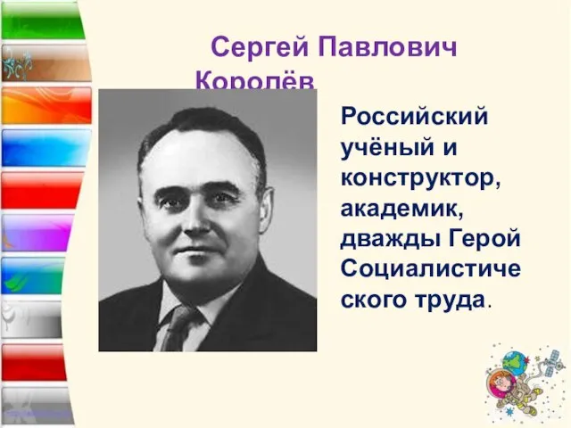 Сергей Павлович Королёв Российский учёный и конструктор, академик, дважды Герой Социалистического труда.