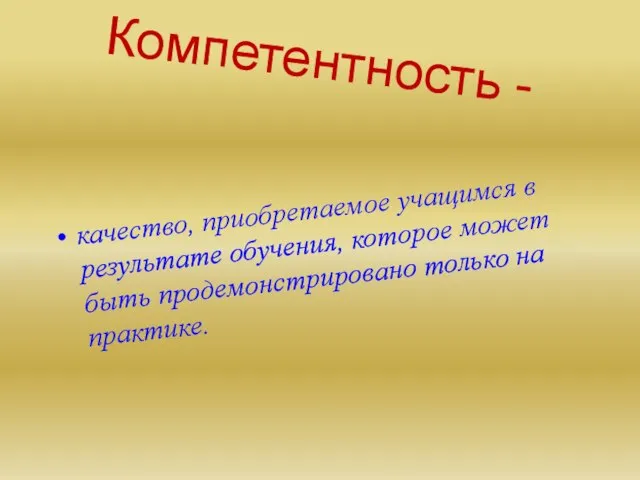 Компетентность - качество, приобретаемое учащимся в результате обучения, которое может быть продемонстрировано только на практике.