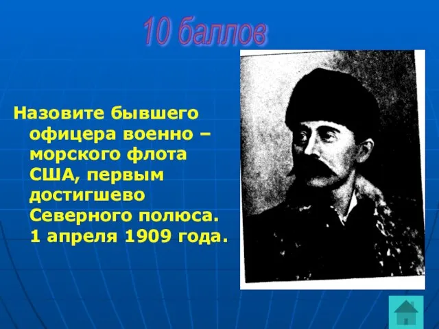 Назовите бывшего офицера военно – морского флота США, первым достигшево Северного полюса.