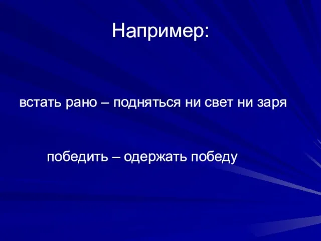 Например: встать рано – подняться ни свет ни заря победить – одержать победу