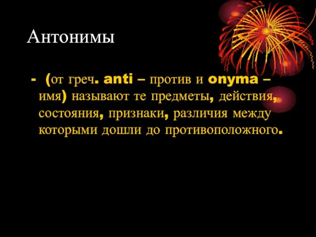 Антонимы - (от греч. anti – против и onyma – имя) называют