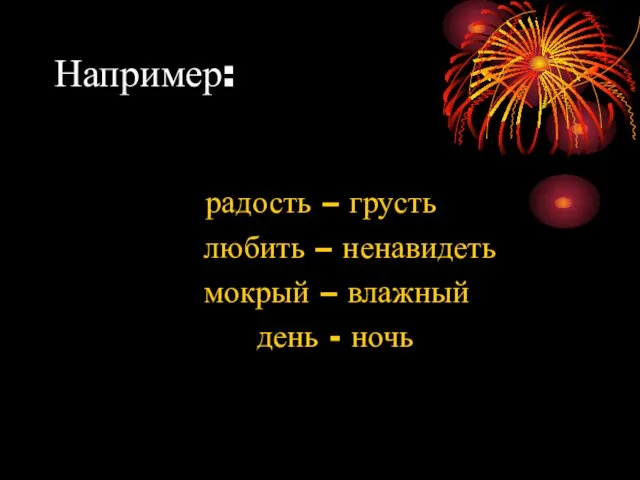 Например: радость – грусть любить – ненавидеть мокрый – влажный день - ночь