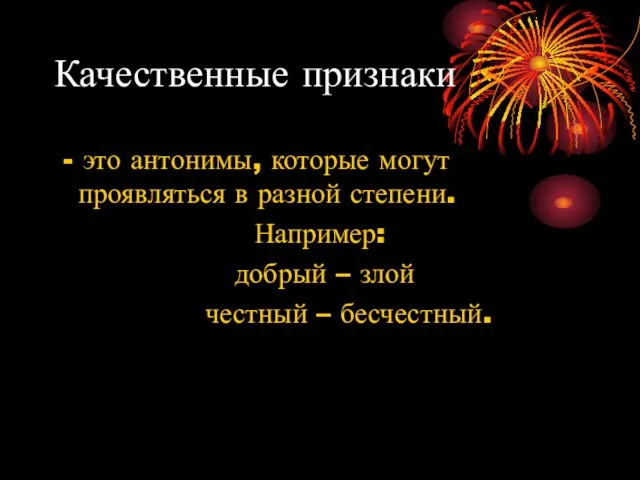 Качественные признаки - это антонимы, которые могут проявляться в разной степени. Например: