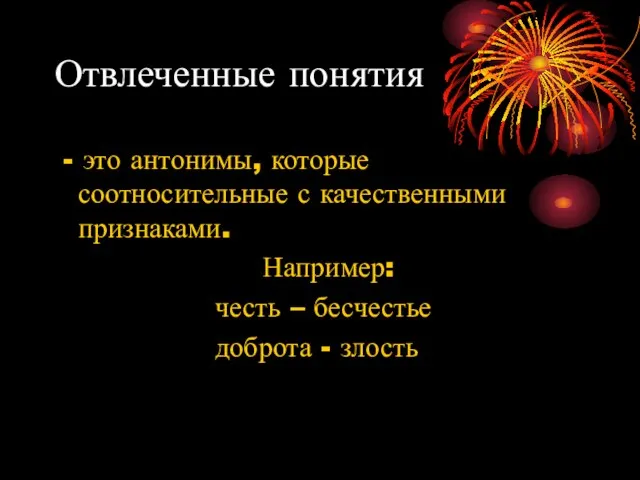 Отвлеченные понятия - это антонимы, которые соотносительные с качественными признаками. Например: честь