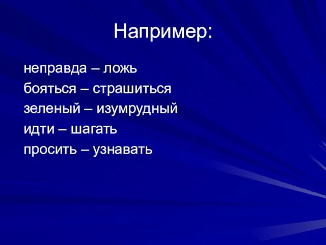 Например: неправда – ложь бояться – страшиться зеленый – изумрудный идти – шагать просить – узнавать