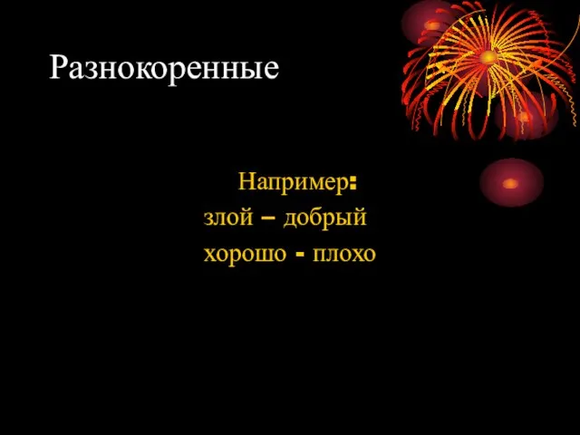 Разнокоренные Например: злой – добрый хорошо - плохо