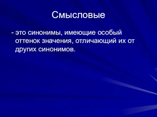 Смысловые - это синонимы, имеющие особый оттенок значения, отличающий их от других синонимов.