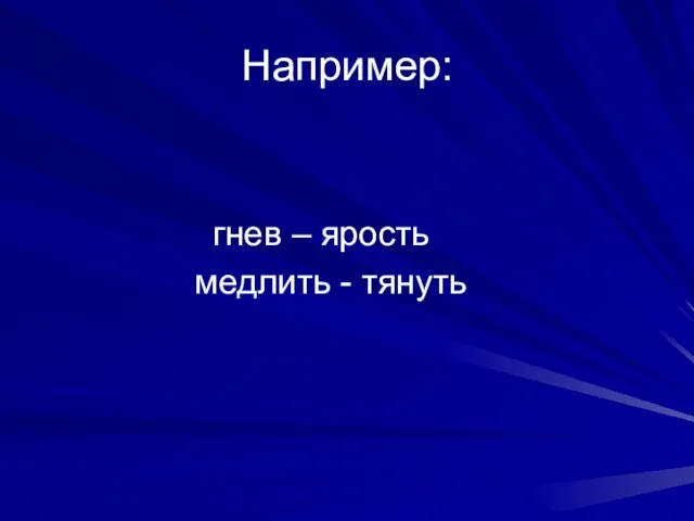 Например: гнев – ярость медлить - тянуть