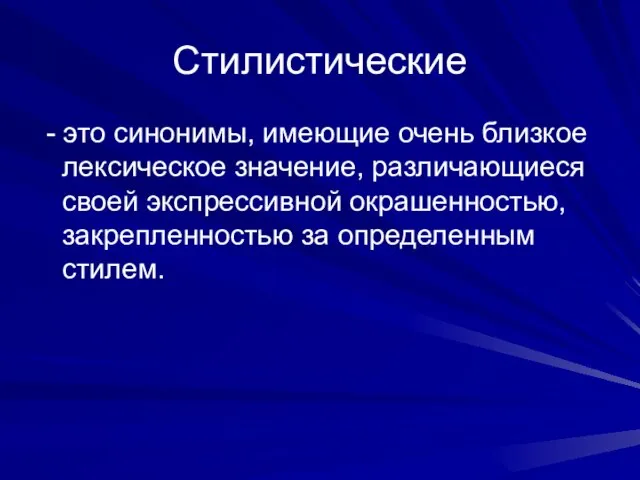 Стилистические - это синонимы, имеющие очень близкое лексическое значение, различающиеся своей экспрессивной