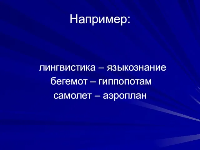 Например: лингвистика – языкознание бегемот – гиппопотам самолет – аэроплан