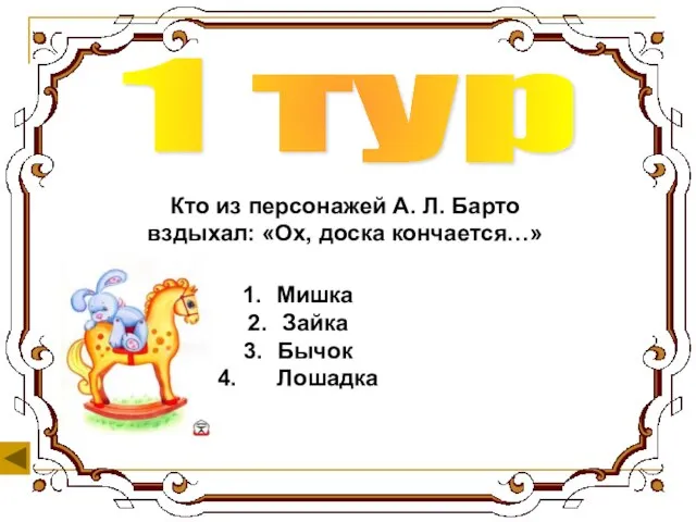 1 тур Кто из персонажей А. Л. Барто вздыхал: «Ох, доска кончается…» Мишка Зайка Бычок Лошадка