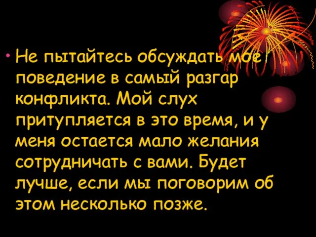 Не пытайтесь обсуждать мое поведение в самый разгар конфликта. Мой слух притупляется