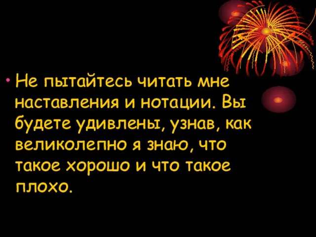 Не пытайтесь читать мне наставления и нотации. Вы будете удивлены, узнав, как