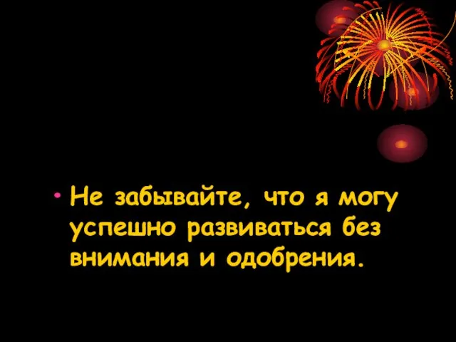 Не забывайте, что я могу успешно развиваться без внимания и одобрения.