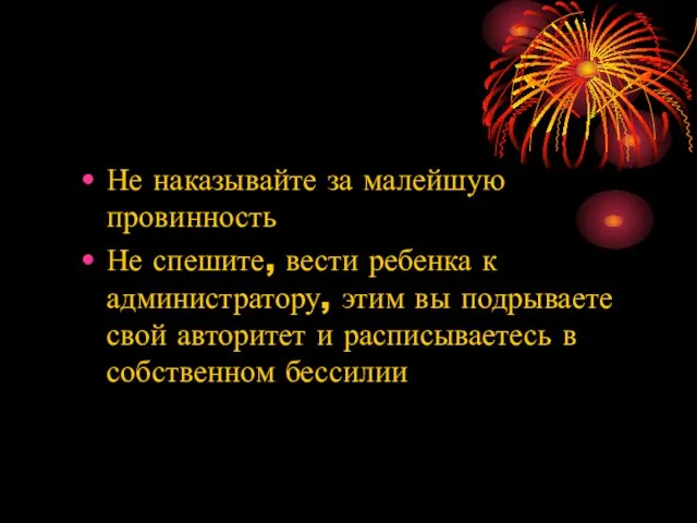 Не наказывайте за малейшую провинность Не спешите, вести ребенка к администратору, этим