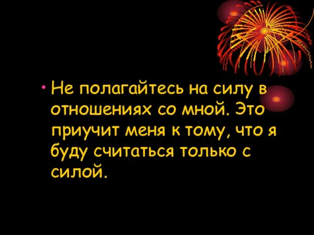 Не полагайтесь на силу в отношениях со мной. Это приучит меня к