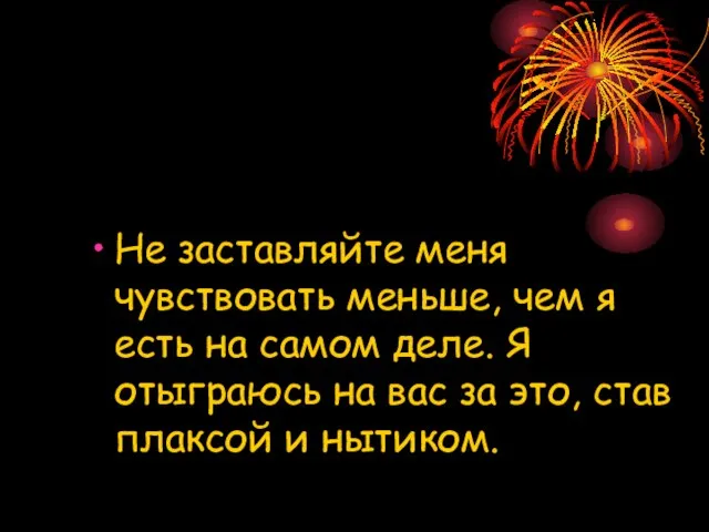 Не заставляйте меня чувствовать меньше, чем я есть на самом деле. Я