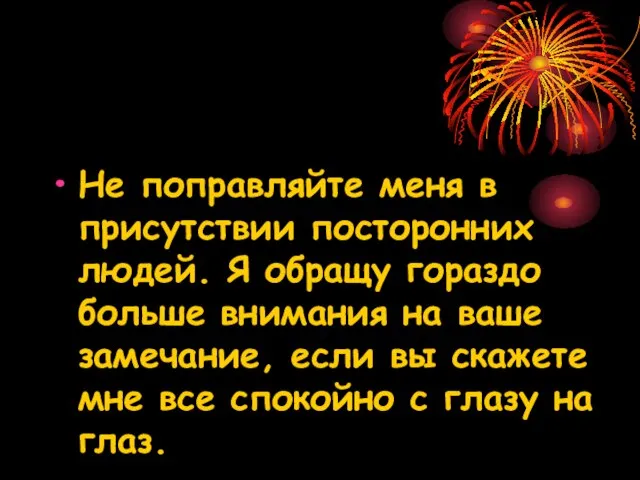 Не поправляйте меня в присутствии посторонних людей. Я обращу гораздо больше внимания