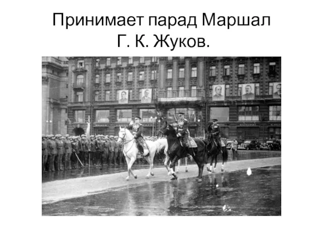 Принимает парад Маршал Г. К. Жуков.