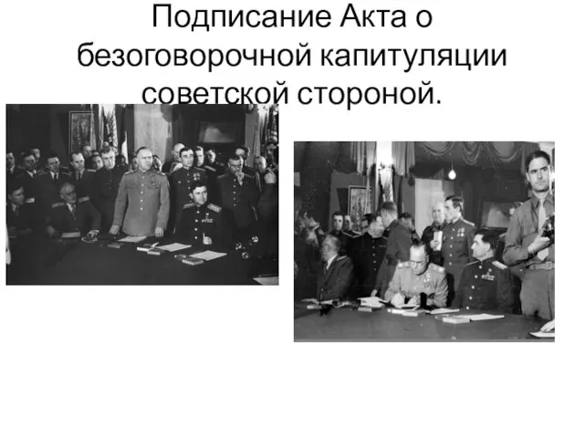 Подписание Акта о безоговорочной капитуляции советской стороной.