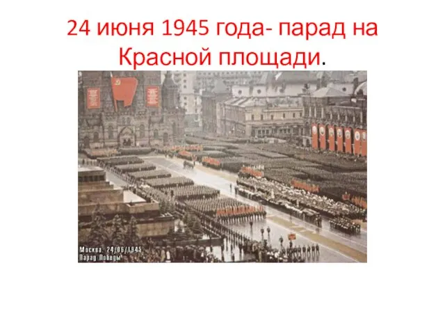 24 июня 1945 года- парад на Красной площади.
