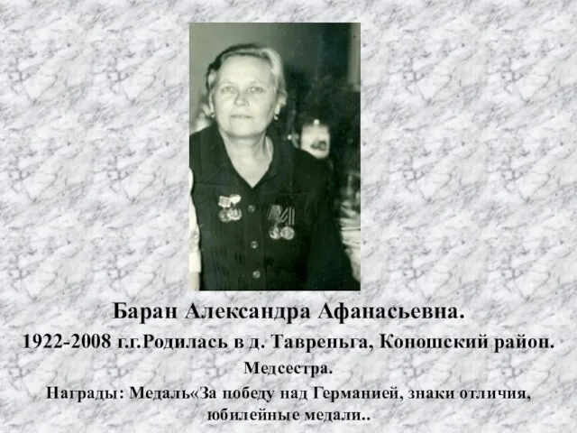 Баран Александра Афанасьевна. 1922-2008 г.г.Родилась в д. Тавреньга, Коношский район. Медсестра. Награды: