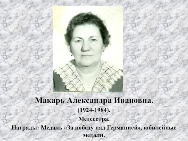 Макарь Александра Ивановна. (1924-1984). Медсестра. Награды: Медаль «За победу над Германией», юбилейные медали.
