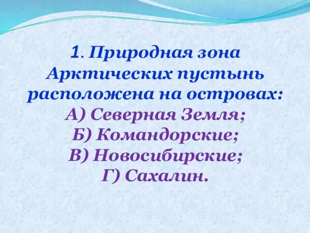 1. Природная зона Арктических пустынь расположена на островах: А) Северная Земля; Б)