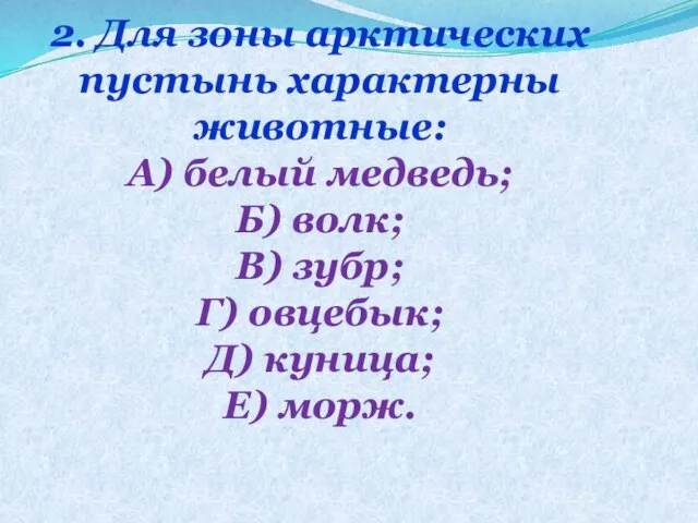 2. Для зоны арктических пустынь характерны животные: А) белый медведь; Б) волк;