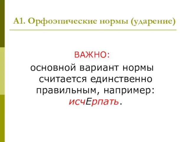 А1. Орфоэпические нормы (ударение) ВАЖНО: основной вариант нормы считается единственно правильным, например: исчЕрпать.