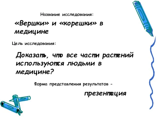 Название исследования: «Вершки» и «корешки» в медицине Доказать, что все части растений