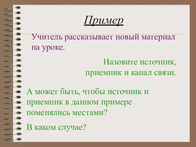 Пример Учитель рассказывает новый материал на уроке. Назовите источник, приемник и канал