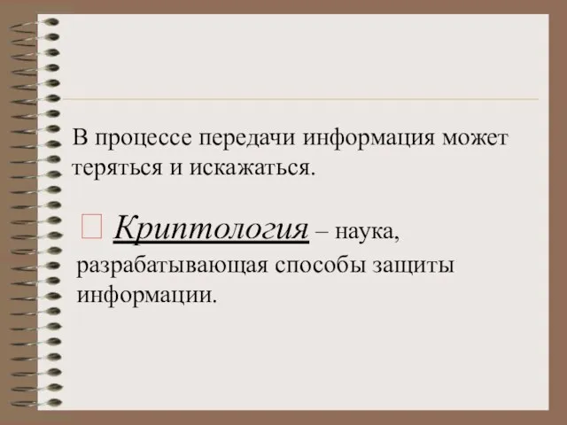 В процессе передачи информация может теряться и искажаться. ? Криптология – наука, разрабатывающая способы защиты информации.