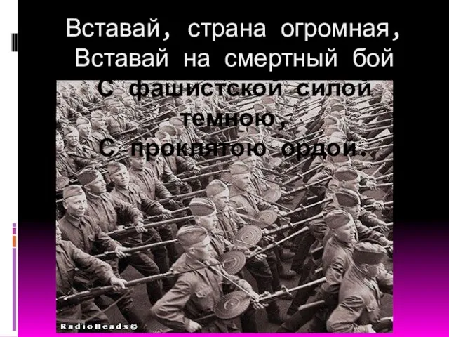 Вставай, страна огромная, Вставай на смертный бой С фашистской силой темною, С проклятою ордой.