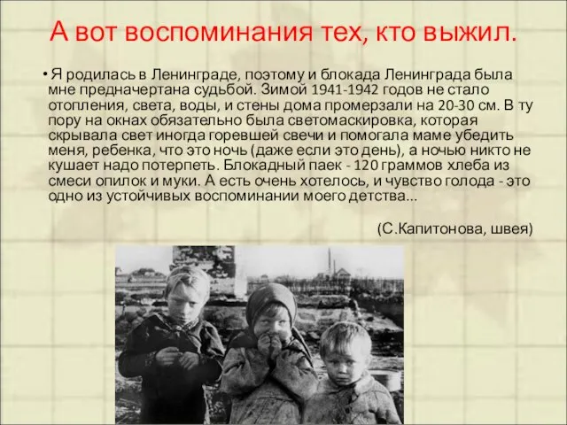 А вот воспоминания тех, кто выжил. Я родилась в Ленинграде, поэтому и