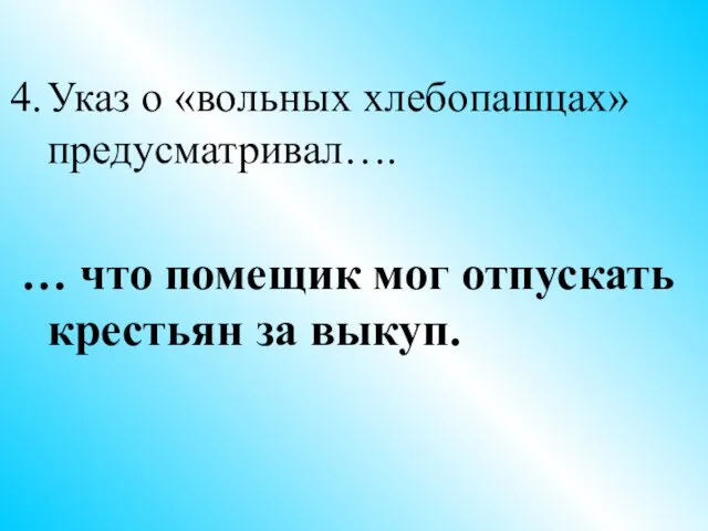 Указ о «вольных хлебопашцах» предусматривал…. … что помещик мог отпускать крестьян за выкуп.