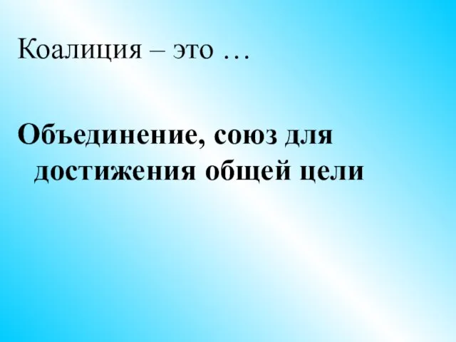 Коалиция – это … Объединение, союз для достижения общей цели