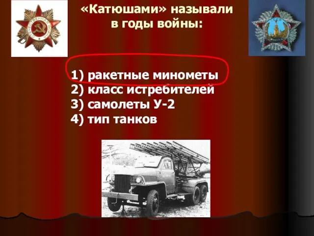 «Катюшами» называли в годы войны: 1) ракетные минометы 2) класс истребителей 3)